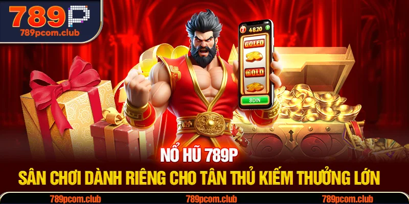 Nổ Hũ 789P - Sân Chơi Dành Riêng Cho Tân Thủ Kiếm Thưởng Lớn 