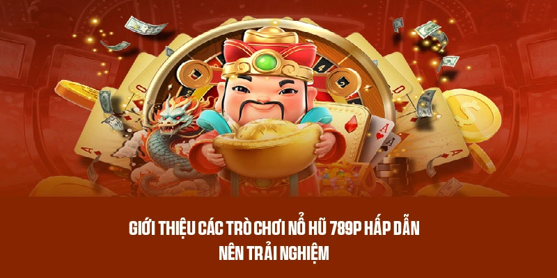 Một số tựa game nổ hũ 789P đặc sắc nên khám phá 