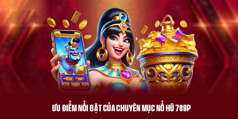 Ưu điểm được tích hợp trong sảnh game nổ hũ của 789P 